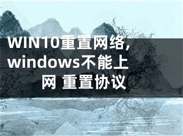 WIN10重置網(wǎng)絡,windows不能上網(wǎng) 重置協(xié)議