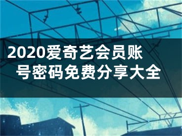 2020愛奇藝會員賬號密碼免費(fèi)分享大全