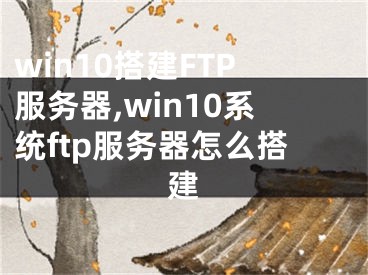 win10搭建FTP服務(wù)器,win10系統(tǒng)ftp服務(wù)器怎么搭建