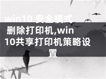 win10 安全模式 刪除打印機(jī),win10共享打印機(jī)策略設(shè)置