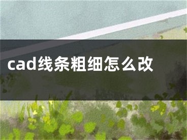 cad線條粗細(xì)怎么改