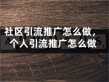 社區(qū)引流推廣怎么做，個(gè)人引流推廣怎么做