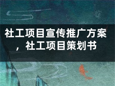 社工項目宣傳推廣方案，社工項目策劃書