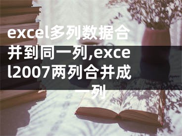 excel多列數(shù)據(jù)合并到同一列,excel2007兩列合并成一列