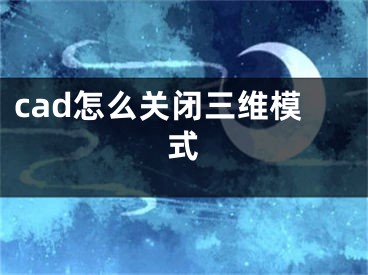 cad怎么關(guān)閉三維模式