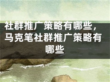 社群推廣策略有哪些，馬克筆社群推廣策略有哪些