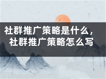 社群推廣策略是什么，社群推廣策略怎么寫