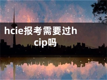 hcie報考需要過hcip嗎