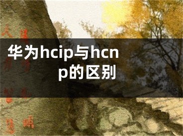 華為hcip與hcnp的區(qū)別