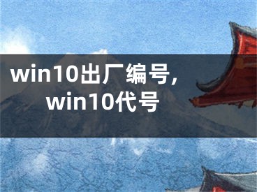 win10出廠編號,win10代號