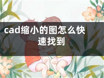 cad縮小的圖怎么快速找到