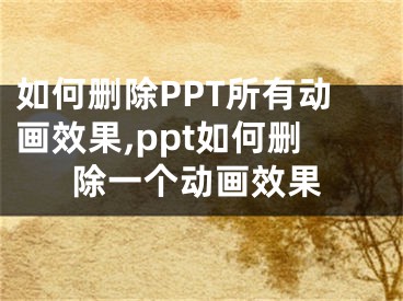 如何刪除PPT所有動(dòng)畫效果,ppt如何刪除一個(gè)動(dòng)畫效果