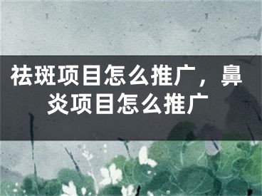 祛斑項目怎么推廣，鼻炎項目怎么推廣