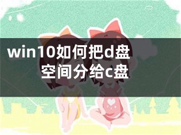 win10如何把d盤空間分給c盤