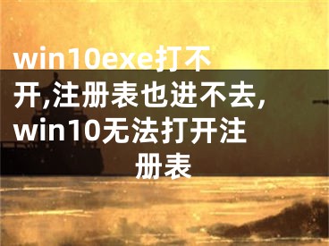 win10exe打不開,注冊表也進不去,win10無法打開注冊表