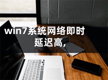 win7系統(tǒng)網(wǎng)絡(luò)即時延遲高,