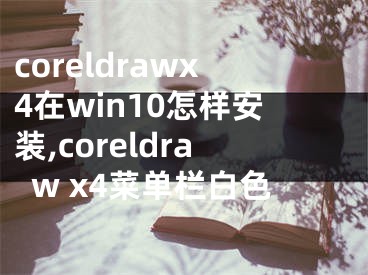 coreldrawx4在win10怎樣安裝,coreldraw x4菜單欄白色