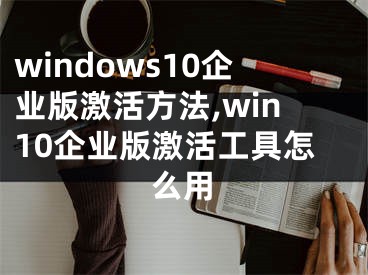 windows10企業(yè)版激活方法,win10企業(yè)版激活工具怎么用