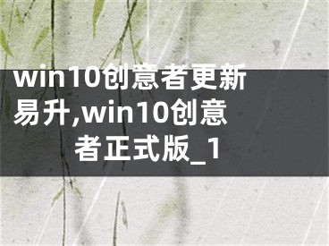 win10創(chuàng)意者更新易升,win10創(chuàng)意者正式版_1