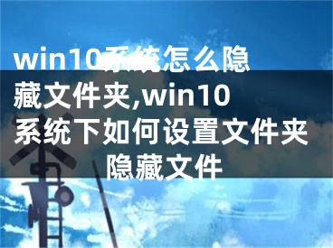 win10系統(tǒng)怎么隱藏文件夾,win10系統(tǒng)下如何設(shè)置文件夾隱藏文件