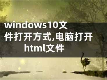 windows10文件打開方式,電腦打開html文件