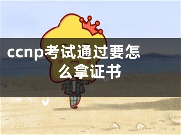 ccnp考試通過要怎么拿證書