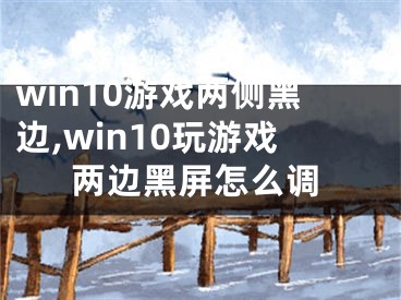 win10游戲兩側(cè)黑邊,win10玩游戲兩邊黑屏怎么調(diào)