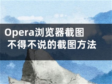 Opera瀏覽器截圖 不得不說的截圖方法