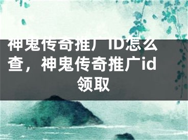 神鬼傳奇推廣ID怎么查，神鬼傳奇推廣id領(lǐng)取