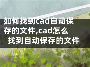 如何找到cad自動保存的文件,cad怎么找到自動保存的文件