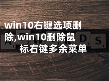 win10右鍵選項(xiàng)刪除,win10刪除鼠標(biāo)右鍵多余菜單