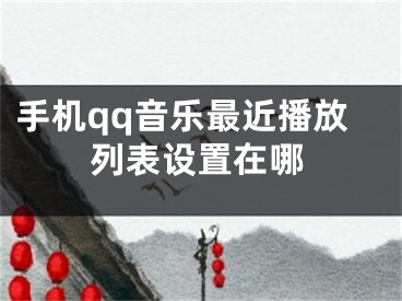 手機(jī)qq音樂(lè)最近播放列表設(shè)置在哪