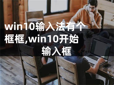 win10輸入法有個框框,win10開始輸入框