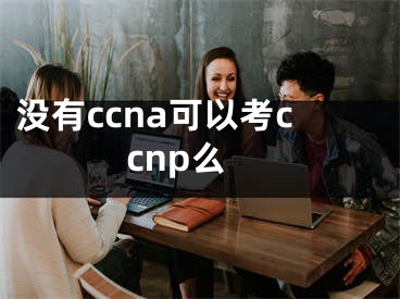 沒有ccna可以考ccnp么