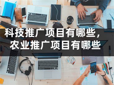 科技推廣項目有哪些，農(nóng)業(yè)推廣項目有哪些