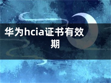 華為hcia證書有效期