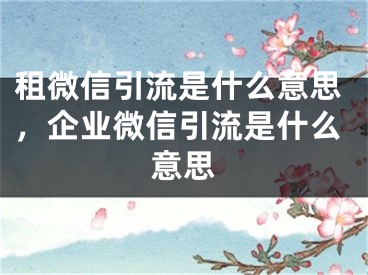 租微信引流是什么意思，企業(yè)微信引流是什么意思