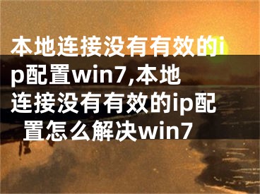 本地連接沒有有效的ip配置win7,本地連接沒有有效的ip配置怎么解決win7