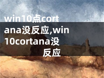 win10點(diǎn)cortana沒反應(yīng),win10cortana沒反應(yīng)