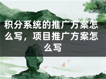 積分系統(tǒng)的推廣方案怎么寫，項目推廣方案怎么寫