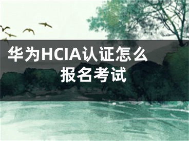 華為HCIA認(rèn)證怎么報(bào)名考試