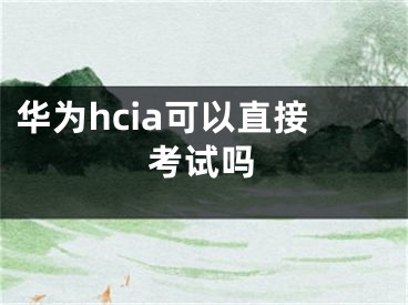 華為hcia可以直接考試嗎