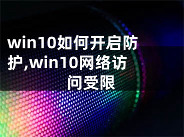 win10如何開啟防護,win10網(wǎng)絡(luò)訪問受限