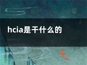 hcia是干什么的