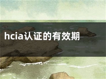 hcia認(rèn)證的有效期