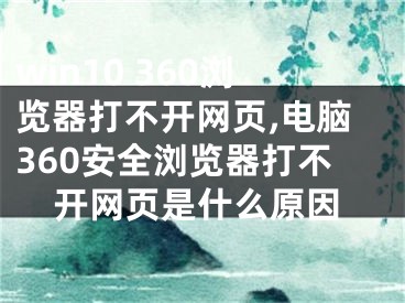 win10 360瀏覽器打不開網(wǎng)頁,電腦360安全瀏覽器打不開網(wǎng)頁是什么原因