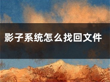 影子系統(tǒng)怎么找回文件