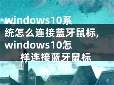 windows10系統(tǒng)怎么連接藍(lán)牙鼠標(biāo),windows10怎樣連接藍(lán)牙鼠標(biāo)