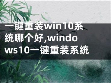 一鍵重裝win10系統(tǒng)哪個(gè)好,windows10一鍵重裝系統(tǒng)