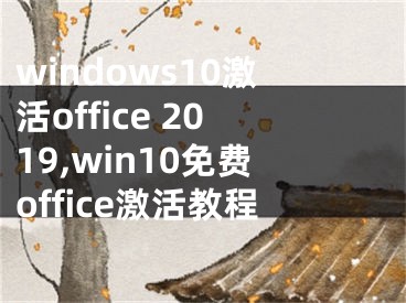 windows10激活office 2019,win10免費(fèi)office激活教程